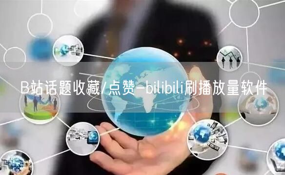 B站话题收藏/点赞-bilibili刷播放量软件