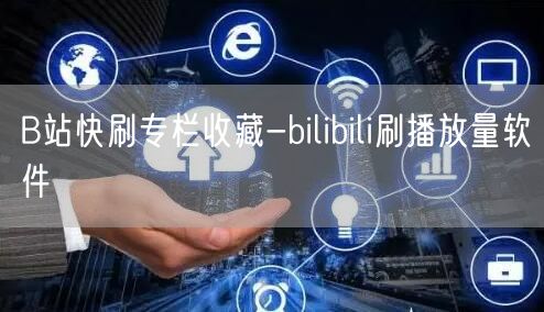 B站快刷专栏收藏-bilibili刷播放量软件