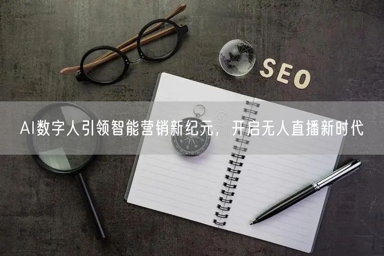 AI数字人引领智能营销新纪元，开启无人直播新时代