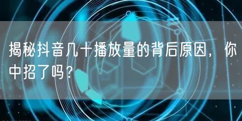 揭秘抖音几十播放量的背后原因，你中招了吗？