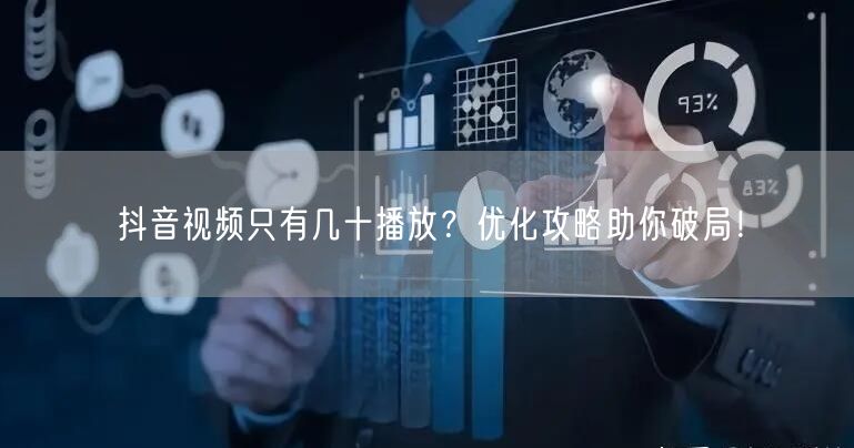 抖音视频只有几十播放？优化攻略助你破局！