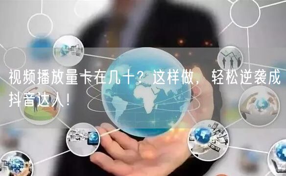 视频播放量卡在几十？这样做，轻松逆袭成抖音达人！