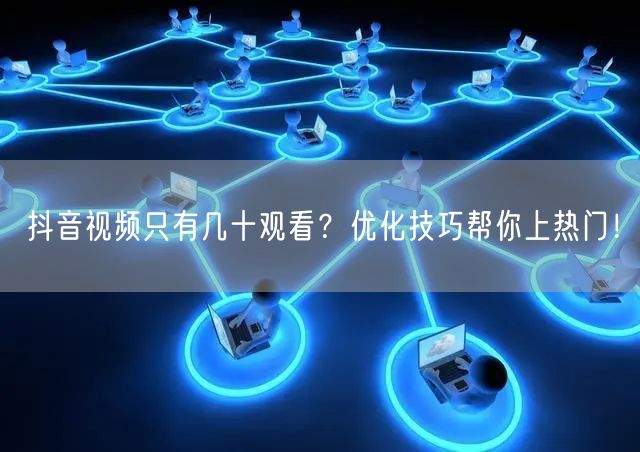 抖音视频只有几十观看？优化技巧帮你上热门！