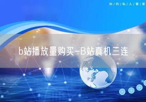 b站播放量购买-B站真机三连