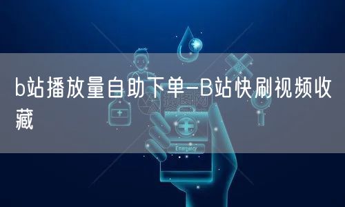 b站播放量自助下单-B站快刷视频收藏