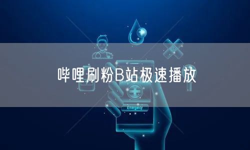 哔哩刷粉B站极速播放