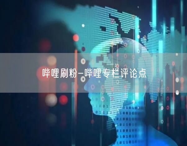 哔哩刷粉-哔哩专栏评论点賛