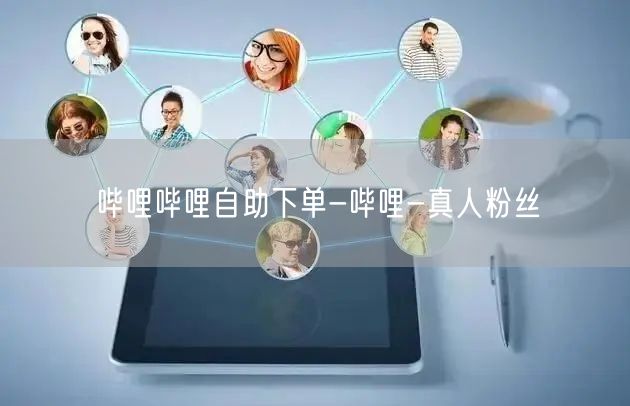 哔哩哔哩自助下单-哔哩-真人粉丝