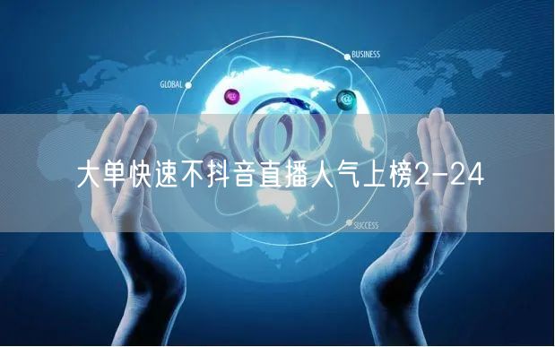 大单快速不抖音直播人气上榜2-24
