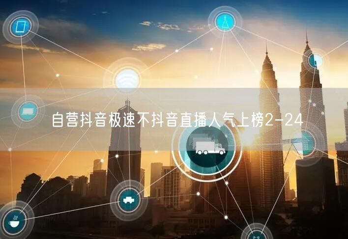 自营抖音极速不抖音直播人气上榜2-24