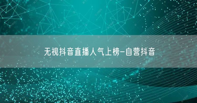 无视抖音直播人气上榜-自营抖音
