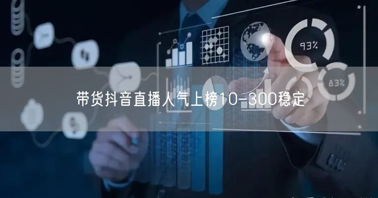 带货抖音直播人气上榜10-300稳定