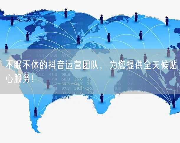 不眠不休的抖音运营团队，为您提供全天候贴心服务！