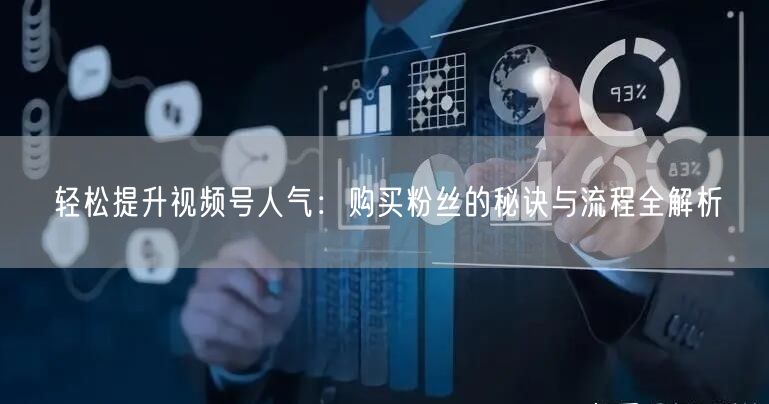 轻松提升视频号人气：购买粉丝的秘诀与流程全解析