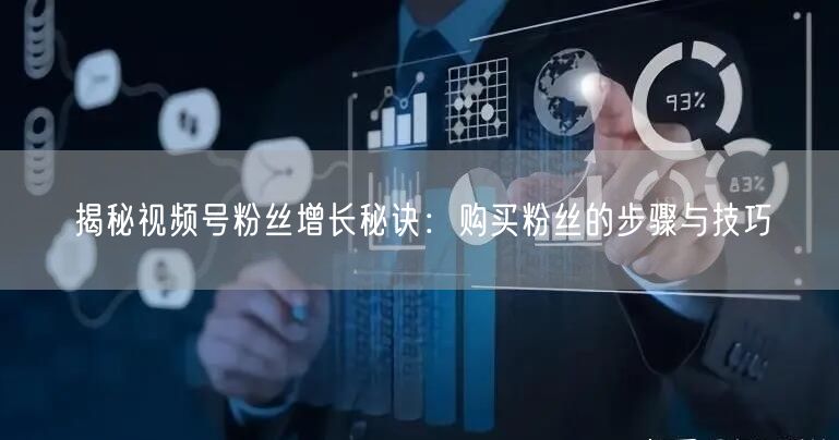 揭秘视频号粉丝增长秘诀：购买粉丝的步骤与技巧
