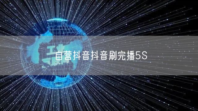 自营抖音抖音刷完播5S