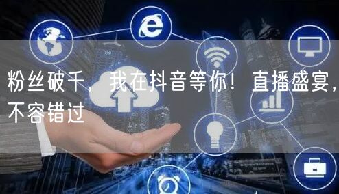 粉丝破千，我在抖音等你！直播盛宴，不容错过