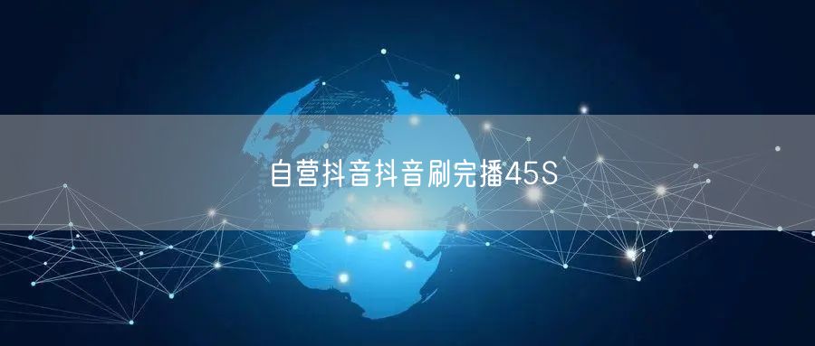 自营抖音抖音刷完播45S