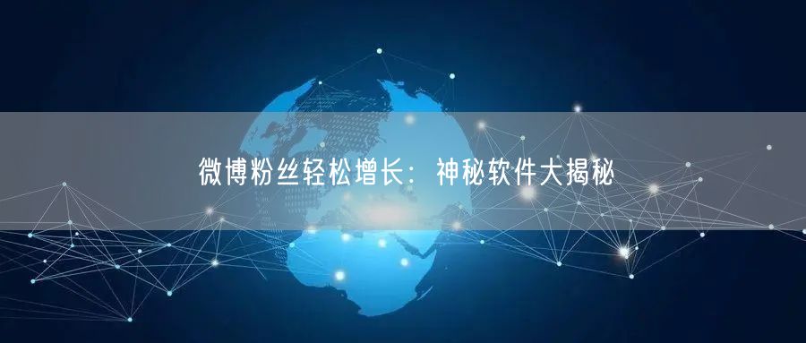 微博粉丝轻松增长：神秘软件大揭秘