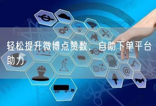 轻松提升微博点赞数，自助下单平台助力