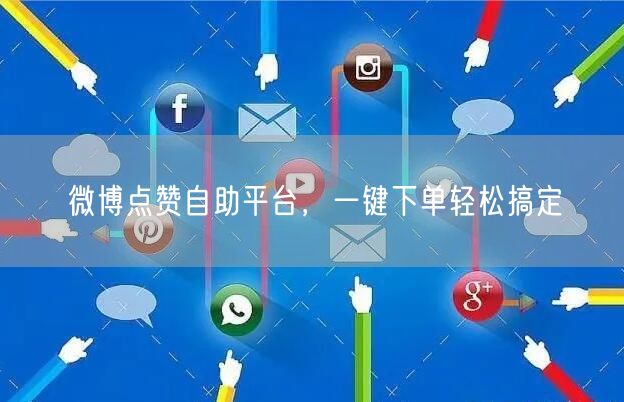 微博点赞自助平台，一键下单轻松搞定