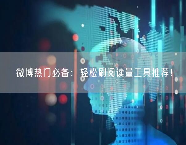 微博热门必备：轻松刷阅读量工具推荐！