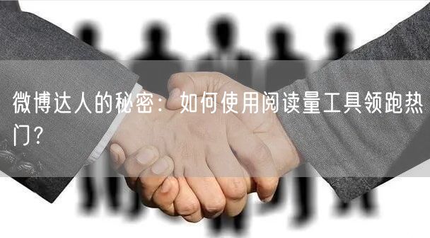 微博达人的秘密：如何使用阅读量工具领跑热门？