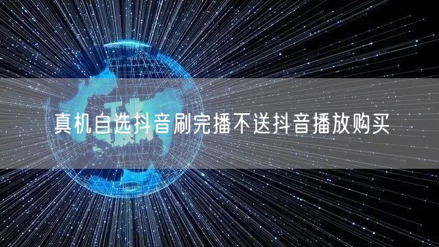 真机自选抖音刷完播不送抖音播放购买