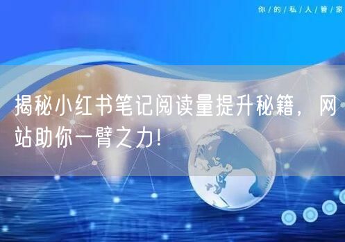 揭秘小红书笔记阅读量提升秘籍，网站助你一臂之力！