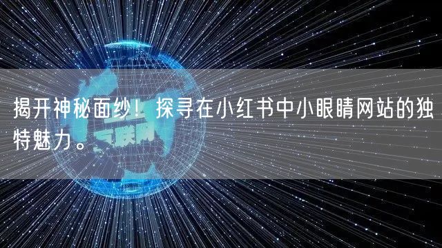 揭开神秘面纱！探寻在小红书中小眼睛网站的独特魅力。