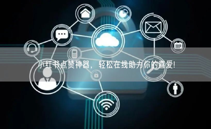 小红书点赞神器，轻松在线助力你的喜爱!