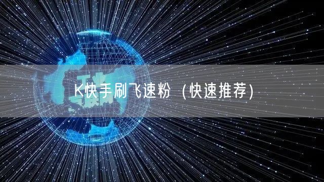 K快手刷飞速粉（快速推荐）