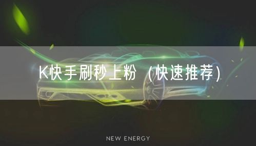 K快手刷秒上粉（快速推荐）