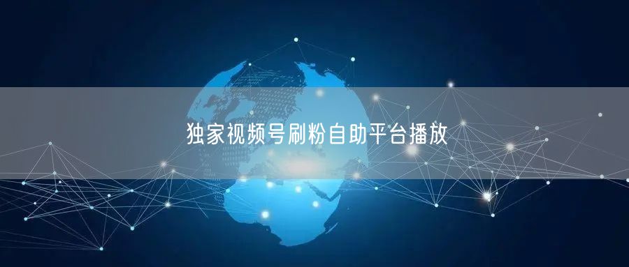 独家视频号刷粉自助平台播放