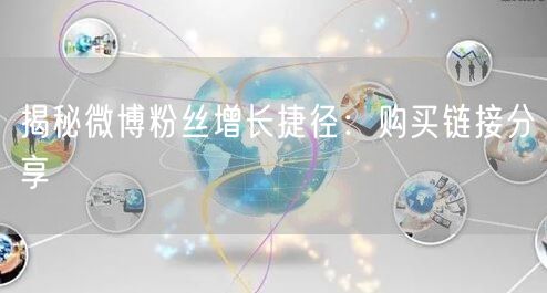 揭秘微博粉丝增长捷径：购买链接分享