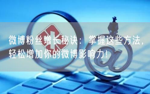 微博粉丝增长秘诀：掌握这些方法，轻松增加你的微博影响力！