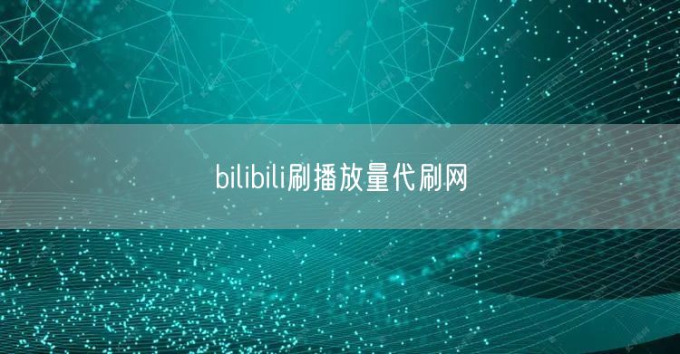 bilibili刷播放量代刷网