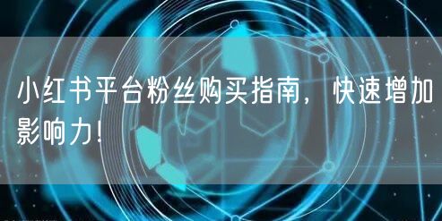 小红书平台粉丝购买指南，快速增加影响力！