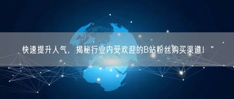 快速提升人气，揭秘行业内受欢迎的B站粉丝购买渠道！”