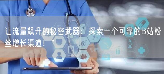 让流量飙升的秘密武器：探索一个可靠的B站粉丝增长渠道！”