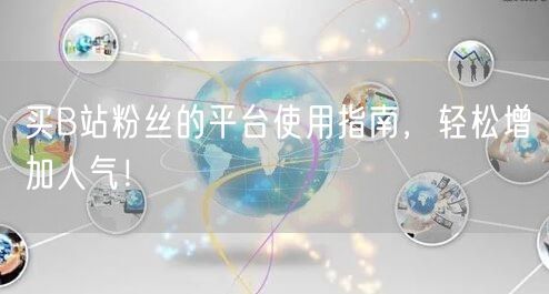 买B站粉丝的平台使用指南，轻松增加人气！