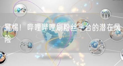 警惕！哔哩哔哩刷粉丝平台的潜在风险
