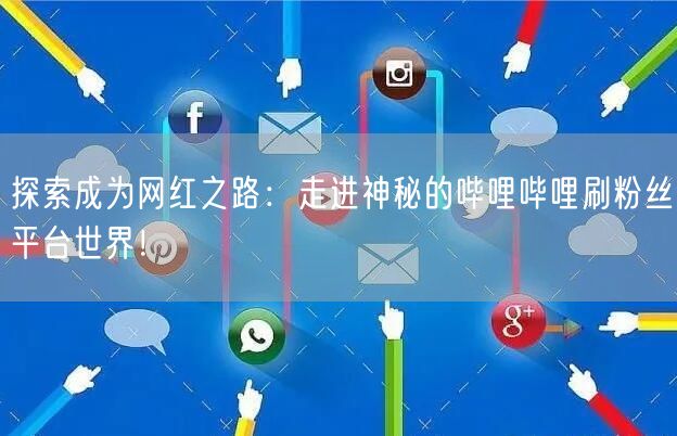 探索成为网红之路：走进神秘的哔哩哔哩刷粉丝平台世界！
