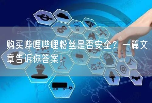 购买哔哩哔哩粉丝是否安全？一篇文章告诉你答案！