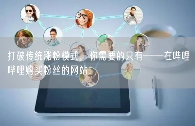 打破传统涨粉模式，你需要的只有——在哔哩哔哩购买粉丝的网站！