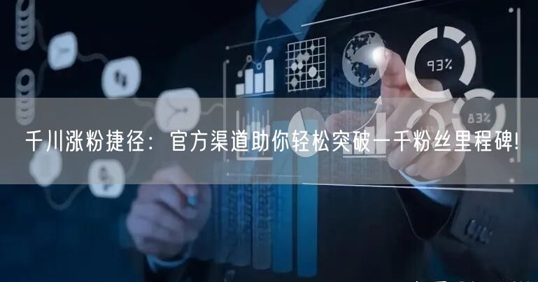 千川涨粉捷径：官方渠道助你轻松突破一千粉丝里程碑!