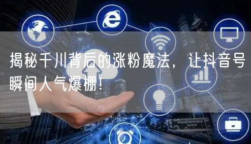 揭秘千川背后的涨粉魔法，让抖音号瞬间人气爆棚！