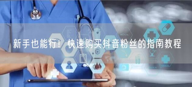 新手也能行！快速购买抖音粉丝的指南教程