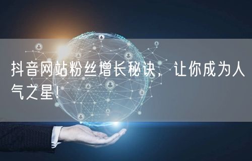 抖音网站粉丝增长秘诀，让你成为人气之星！