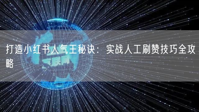 打造小红书人气王秘诀：实战人工刷赞技巧全攻略
